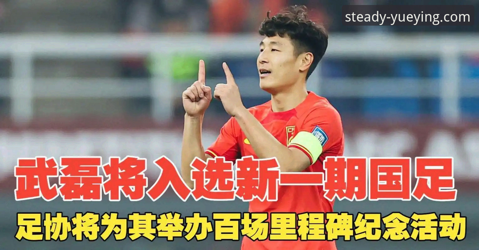 国足百场里程碑实用观赛指南：武磊重返赛场背后的数据与深度分析